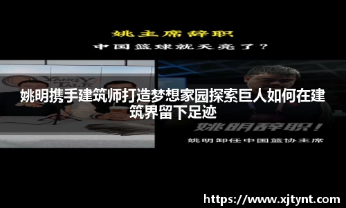 姚明携手建筑师打造梦想家园探索巨人如何在建筑界留下足迹