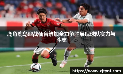鹿角鹿岛迎战仙台维加全力争胜展现球队实力与斗志