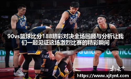 90vs篮球比分188精彩对决全场回顾与分析让我们一起见证这场激烈比赛的精彩瞬间