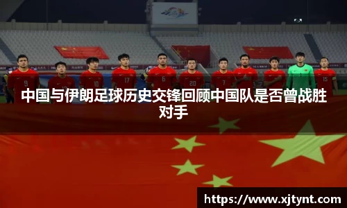 中国与伊朗足球历史交锋回顾中国队是否曾战胜对手