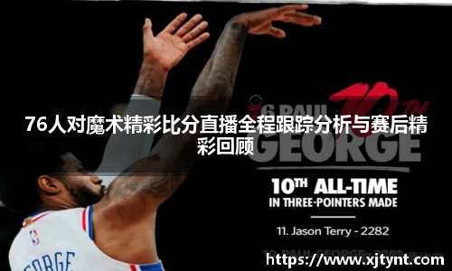 76人对魔术精彩比分直播全程跟踪分析与赛后精彩回顾