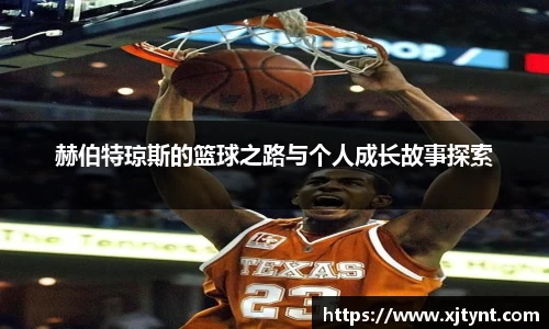 赫伯特琼斯的篮球之路与个人成长故事探索
