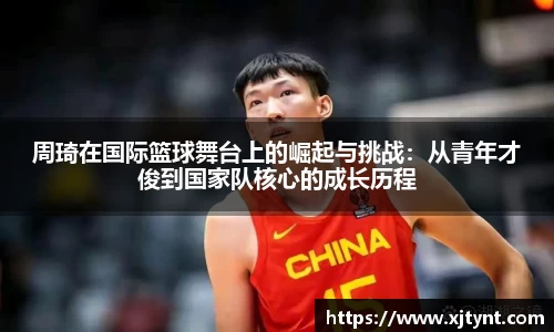 周琦在国际篮球舞台上的崛起与挑战：从青年才俊到国家队核心的成长历程