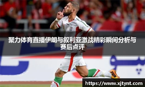 聚力体育直播伊朗与叙利亚激战精彩瞬间分析与赛后点评