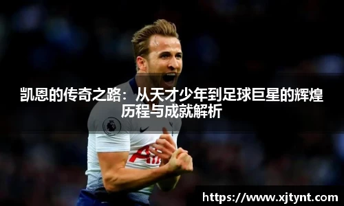 凯恩的传奇之路：从天才少年到足球巨星的辉煌历程与成就解析