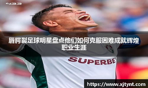 唇腭裂足球明星盘点他们如何克服困难成就辉煌职业生涯