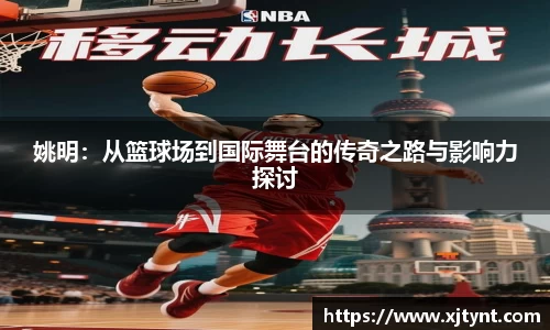 姚明：从篮球场到国际舞台的传奇之路与影响力探讨