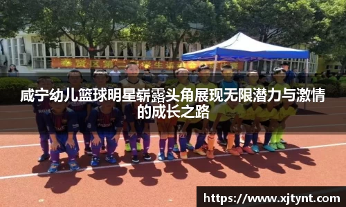 咸宁幼儿篮球明星崭露头角展现无限潜力与激情的成长之路