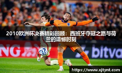 2010欧洲杯决赛精彩回顾：西班牙夺冠之路与荷兰的遗憾时刻